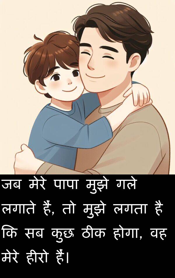 गले: जब मेरे पापा मुझे गले लगाते हैं, तो मुझे लगता है कि सब कुछ ठीक होगा, वह मेरे हीरो हैं।