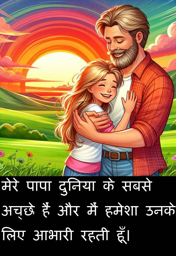 अच्छे: मेरे पापा दुनिया के सबसे अच्छे हैं और मैं हमेशा उनके लिए आभारी रहती हूँ।
