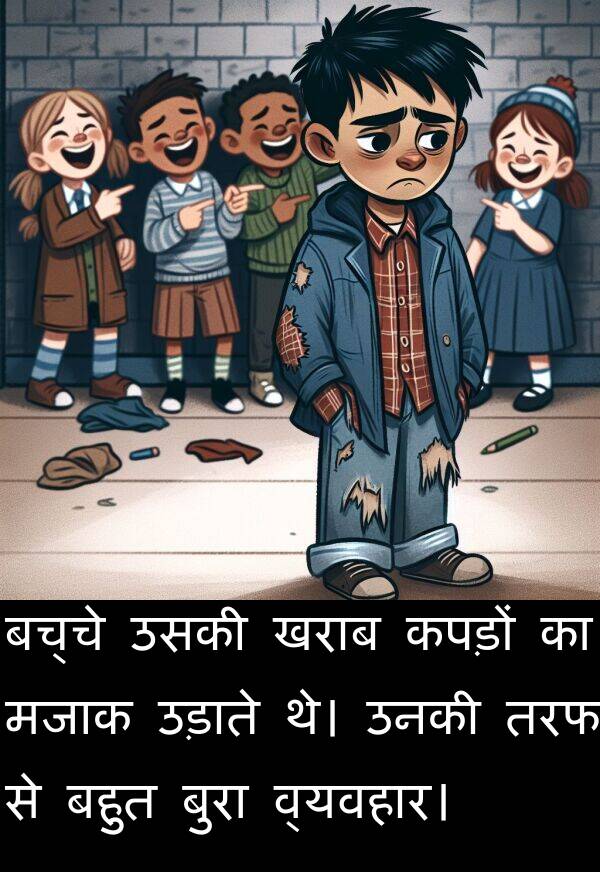 खराब: बच्चे उसकी खराब कपड़ों का मजाक उड़ाते थे। उनकी तरफ से बहुत बुरा व्यवहार।