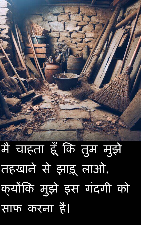 लाओ: मैं चाहता हूँ कि तुम मुझे तहखाने से झाड़ू लाओ, क्योंकि मुझे इस गंदगी को साफ करना है।