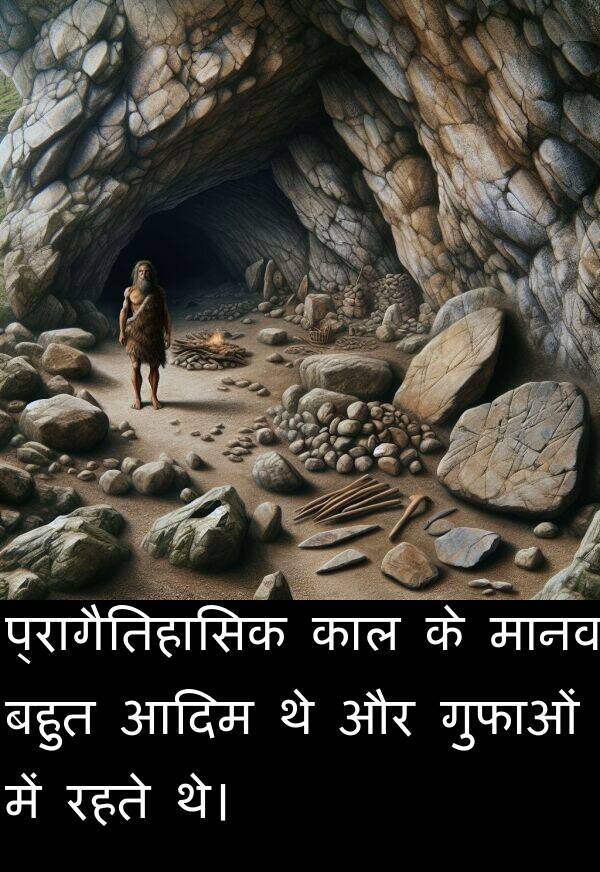 रहते: प्रागैतिहासिक काल के मानव बहुत आदिम थे और गुफाओं में रहते थे।