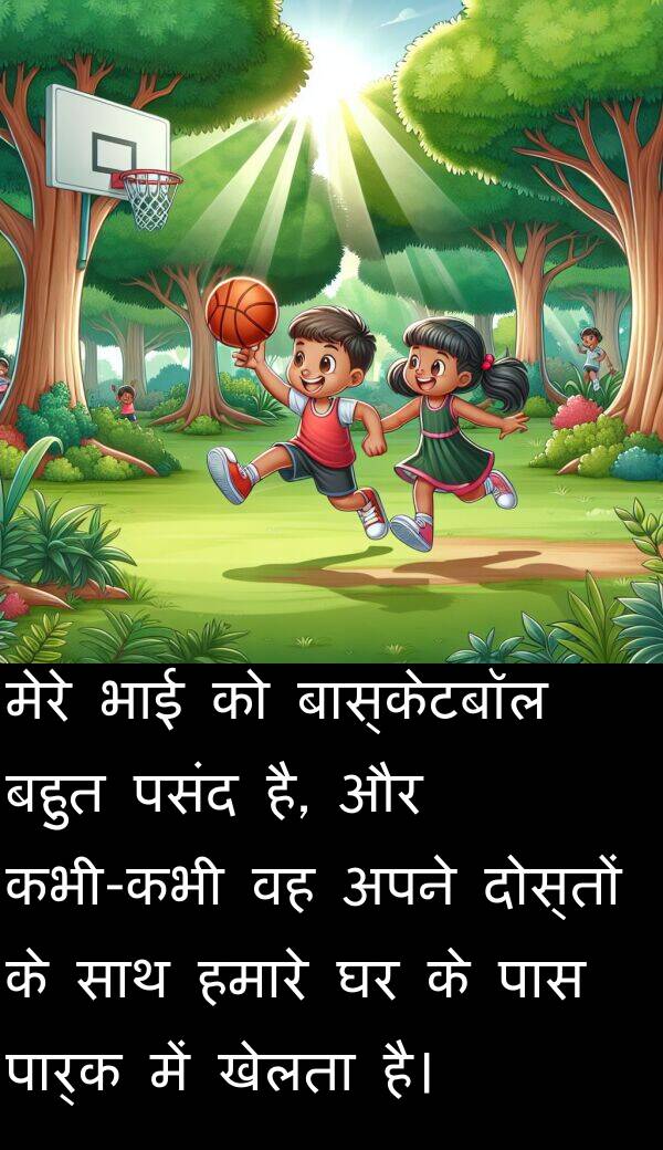 खेलता: मेरे भाई को बास्केटबॉल बहुत पसंद है, और कभी-कभी वह अपने दोस्तों के साथ हमारे घर के पास पार्क में खेलता है।