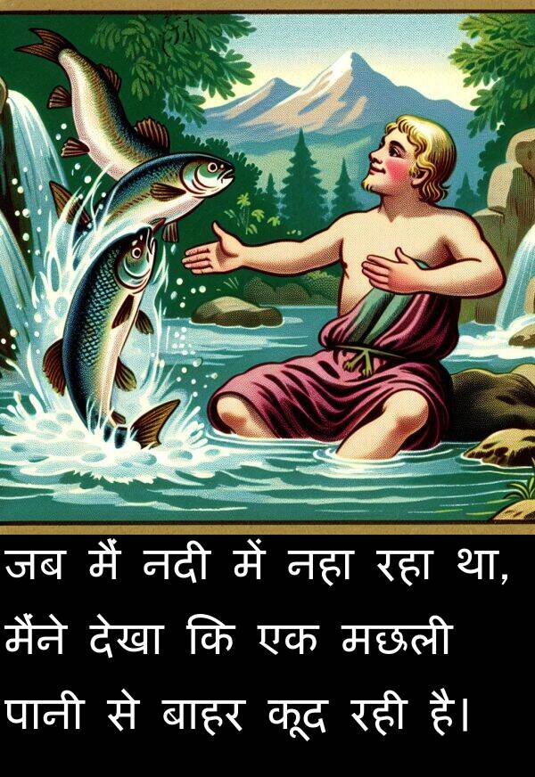 बाहर: जब मैं नदी में नहा रहा था, मैंने देखा कि एक मछली पानी से बाहर कूद रही है।