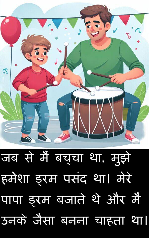 उनके: जब से मैं बच्चा था, मुझे हमेशा ड्रम पसंद था। मेरे पापा ड्रम बजाते थे और मैं उनके जैसा बनना चाहता था।