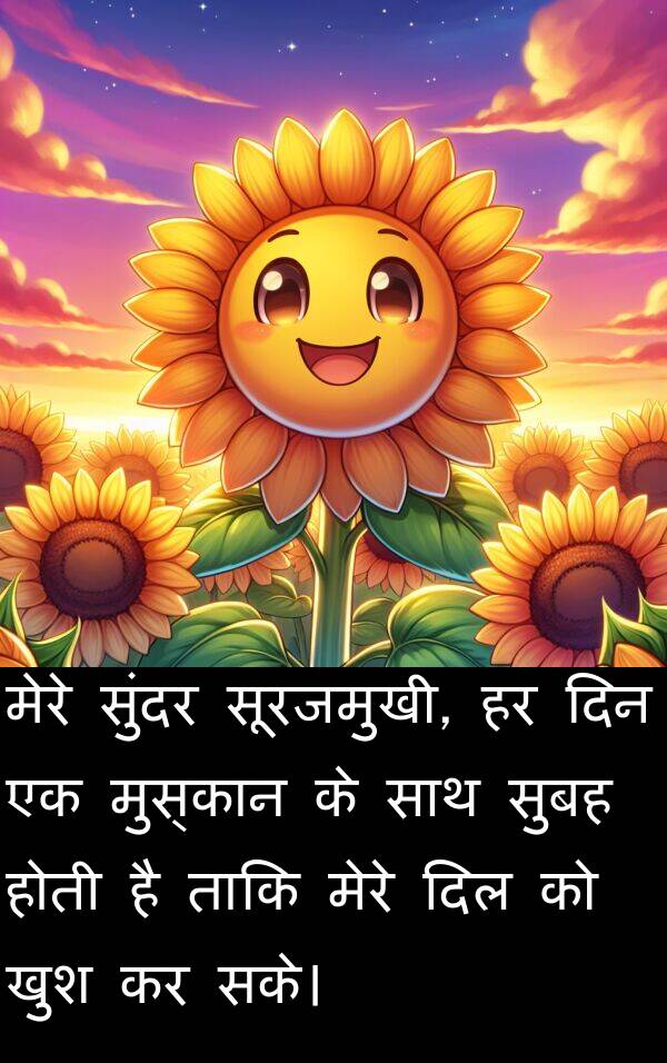 खुश: मेरे सुंदर सूरजमुखी, हर दिन एक मुस्कान के साथ सुबह होती है ताकि मेरे दिल को खुश कर सके।