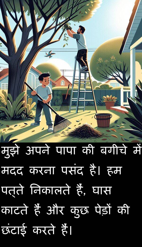 पत्ते: मुझे अपने पापा की बगीचे में मदद करना पसंद है। हम पत्ते निकालते हैं, घास काटते हैं और कुछ पेड़ों की छंटाई करते हैं।