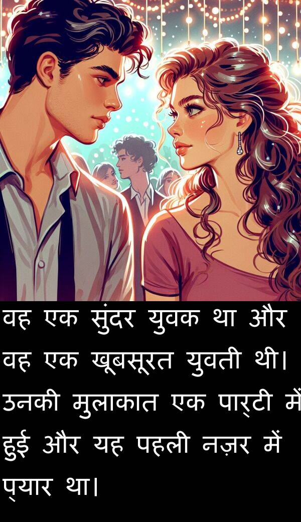 पहली: वह एक सुंदर युवक था और वह एक खूबसूरत युवती थी। उनकी मुलाकात एक पार्टी में हुई और यह पहली नज़र में प्यार था।
