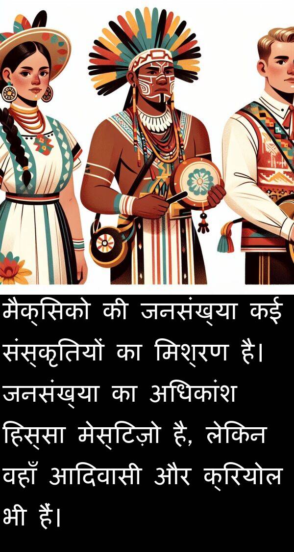 वहाँ: मैक्सिको की जनसंख्या कई संस्कृतियों का मिश्रण है। जनसंख्या का अधिकांश हिस्सा मेस्टिज़ो है, लेकिन वहाँ आदिवासी और क्रियोल भी हैं।