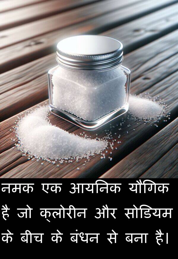 यौगिक: नमक एक आयनिक यौगिक है जो क्लोरीन और सोडियम के बीच के बंधन से बना है।