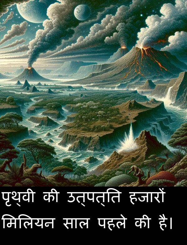 उत्पत्ति: पृथ्वी की उत्पत्ति हजारों मिलियन साल पहले की है।
