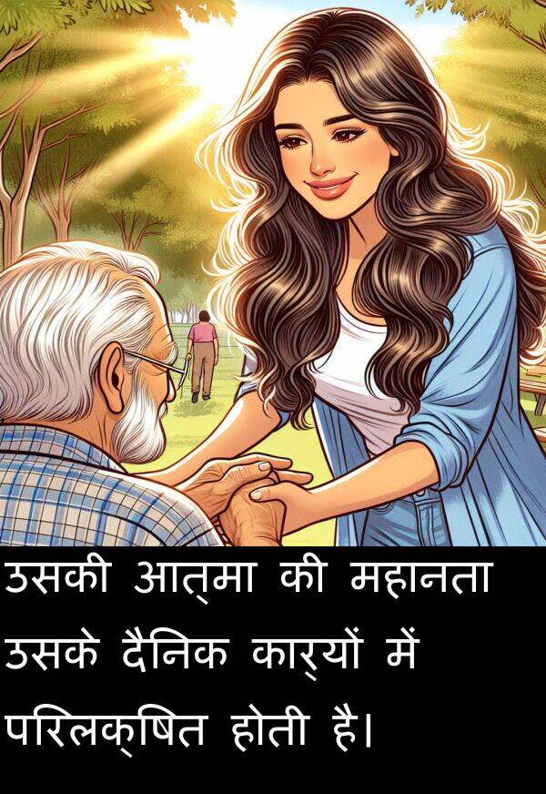 परिलक्षित: उसकी आत्मा की महानता उसके दैनिक कार्यों में परिलक्षित होती है।