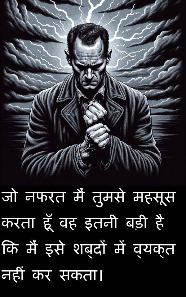 तुमसे: जो नफरत मैं तुमसे महसूस करता हूँ वह इतनी बड़ी है कि मैं इसे शब्दों में व्यक्त नहीं कर सकता।