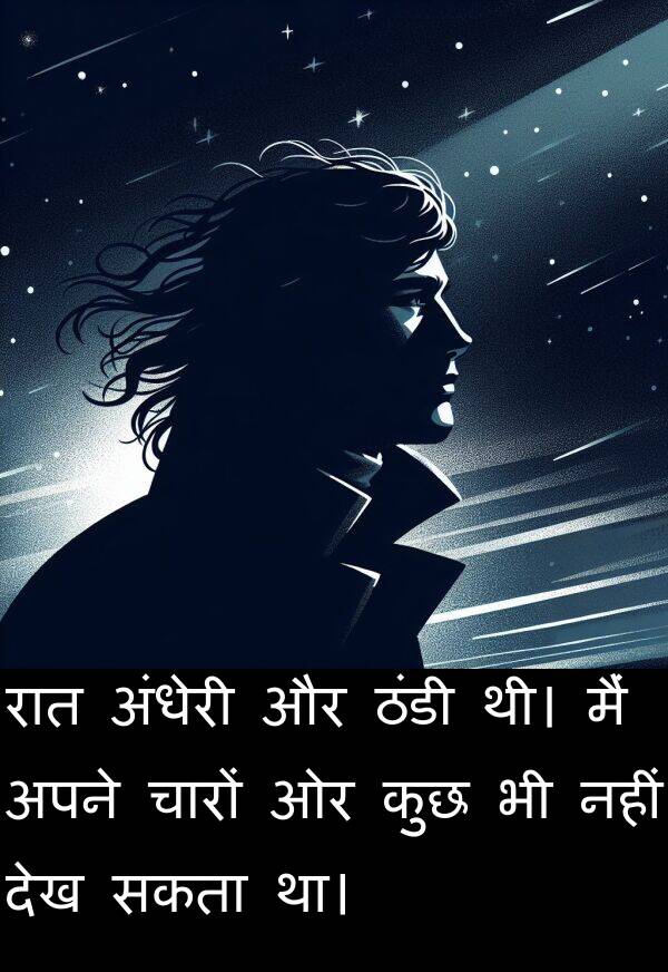 चारों: रात अंधेरी और ठंडी थी। मैं अपने चारों ओर कुछ भी नहीं देख सकता था।