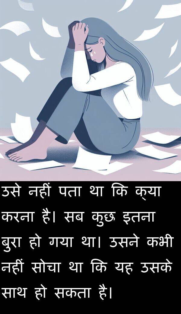 इतना: उसे नहीं पता था कि क्या करना है। सब कुछ इतना बुरा हो गया था। उसने कभी नहीं सोचा था कि यह उसके साथ हो सकता है।
