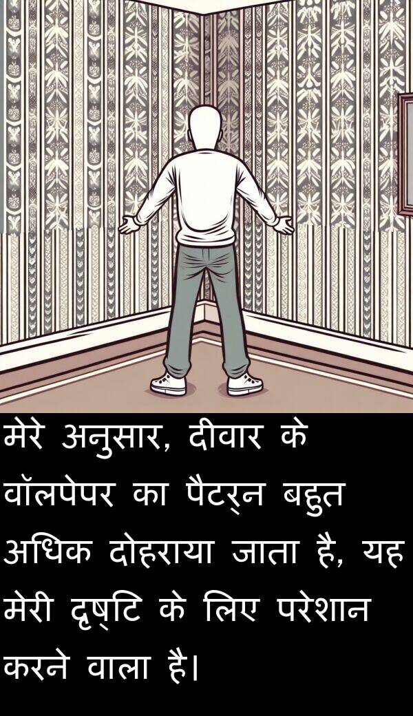 दृष्टि: मेरे अनुसार, दीवार के वॉलपेपर का पैटर्न बहुत अधिक दोहराया जाता है, यह मेरी दृष्टि के लिए परेशान करने वाला है।