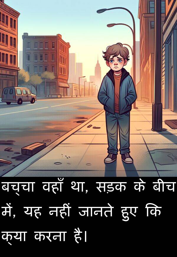 वहाँ: बच्चा वहाँ था, सड़क के बीच में, यह नहीं जानते हुए कि क्या करना है।