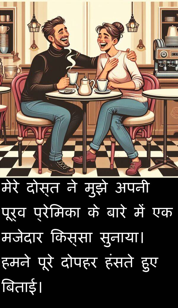 दोपहर: मेरे दोस्त ने मुझे अपनी पूर्व प्रेमिका के बारे में एक मजेदार किस्सा सुनाया। हमने पूरे दोपहर हंसते हुए बिताई।