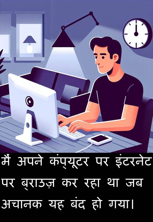 अचानक: मैं अपने कंप्यूटर पर इंटरनेट पर ब्राउज़ कर रहा था जब अचानक यह बंद हो गया।