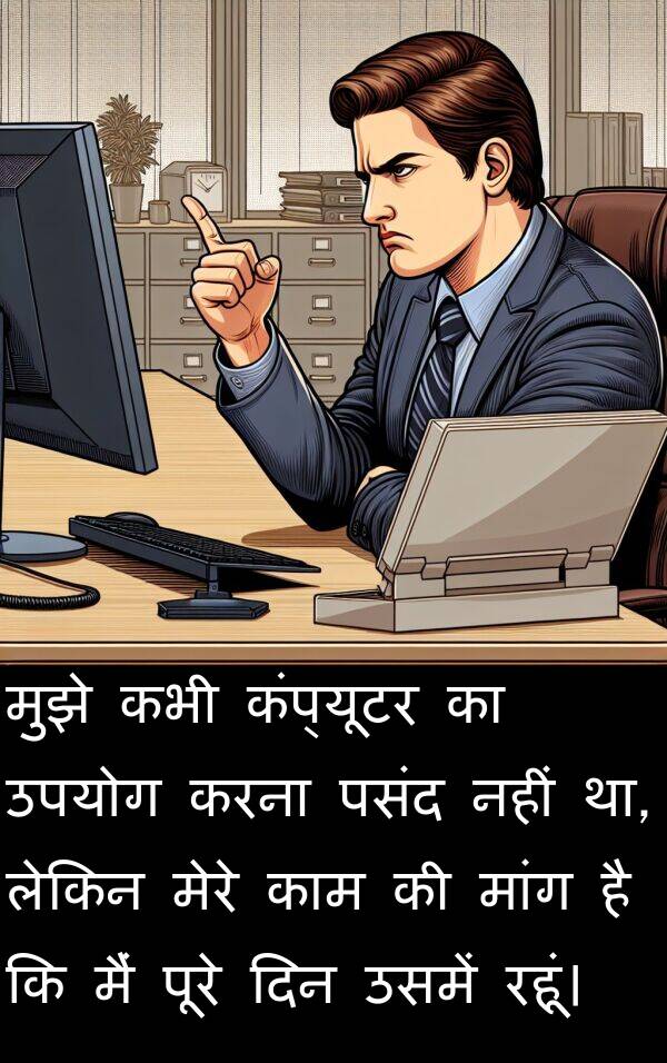 उसमें: मुझे कभी कंप्यूटर का उपयोग करना पसंद नहीं था, लेकिन मेरे काम की मांग है कि मैं पूरे दिन उसमें रहूं।