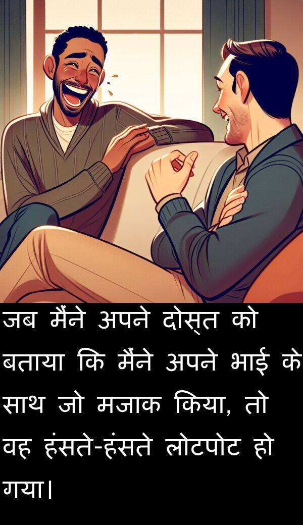 लोटपोट: जब मैंने अपने दोस्त को बताया कि मैंने अपने भाई के साथ जो मजाक किया, तो वह हंसते-हंसते लोटपोट हो गया।