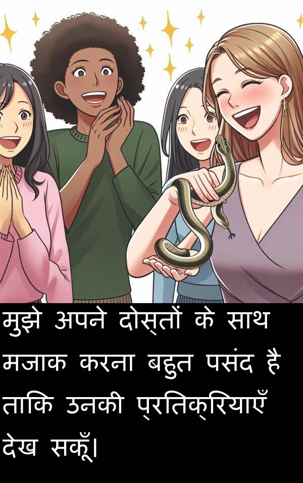 उनकी: मुझे अपने दोस्तों के साथ मजाक करना बहुत पसंद है ताकि उनकी प्रतिक्रियाएँ देख सकूँ।