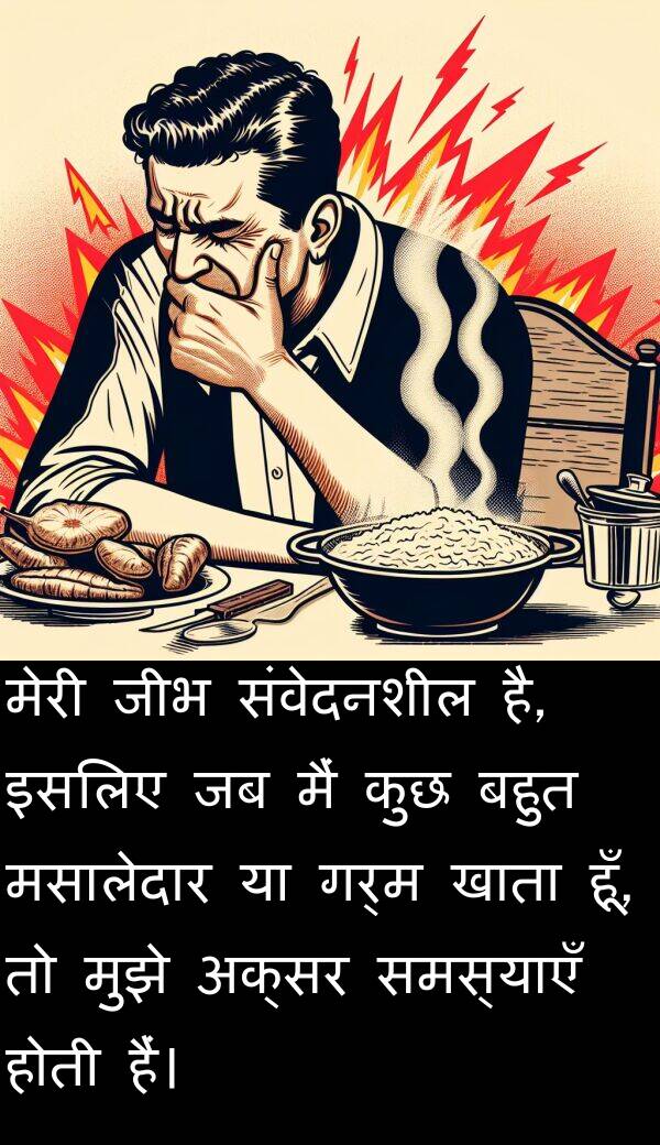 गर्म: मेरी जीभ संवेदनशील है, इसलिए जब मैं कुछ बहुत मसालेदार या गर्म खाता हूँ, तो मुझे अक्सर समस्याएँ होती हैं।