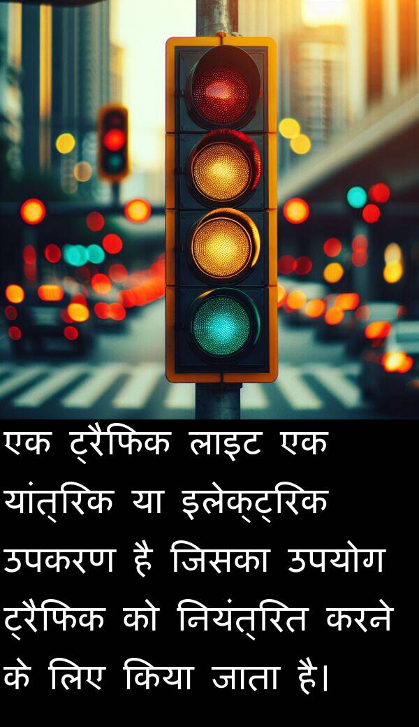 लाइट: एक ट्रैफिक लाइट एक यांत्रिक या इलेक्ट्रिक उपकरण है जिसका उपयोग ट्रैफिक को नियंत्रित करने के लिए किया जाता है।