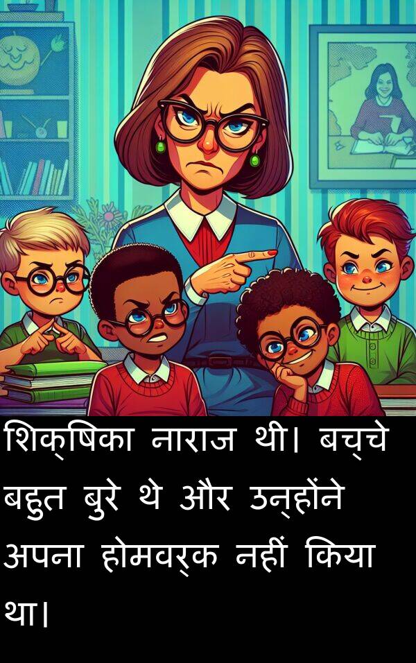 उन्होंने: शिक्षिका नाराज थी। बच्चे बहुत बुरे थे और उन्होंने अपना होमवर्क नहीं किया था।