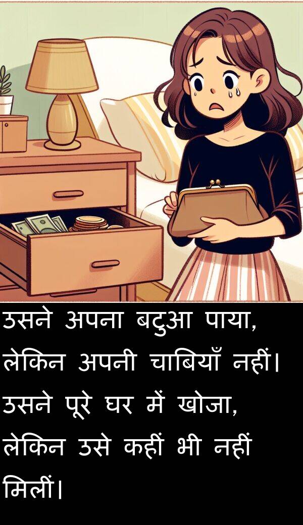खोजा: उसने अपना बटुआ पाया, लेकिन अपनी चाबियाँ नहीं। उसने पूरे घर में खोजा, लेकिन उसे कहीं भी नहीं मिलीं।