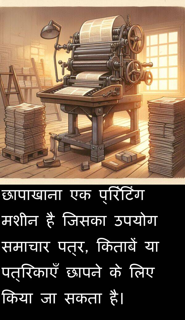 छापने: छापाखाना एक प्रिंटिंग मशीन है जिसका उपयोग समाचार पत्र, किताबें या पत्रिकाएँ छापने के लिए किया जा सकता है।