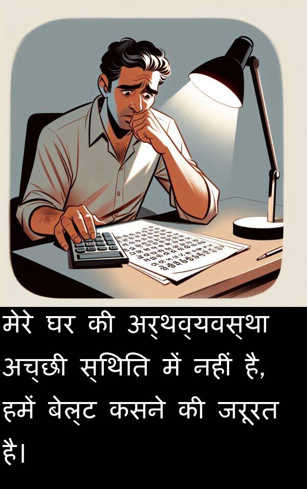 अच्छी: मेरे घर की अर्थव्यवस्था अच्छी स्थिति में नहीं है, हमें बेल्ट कसने की जरूरत है।