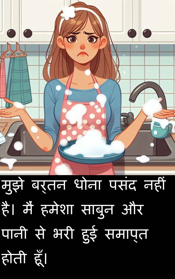 धोना: मुझे बर्तन धोना पसंद नहीं है। मैं हमेशा साबुन और पानी से भरी हुई समाप्त होती हूँ।