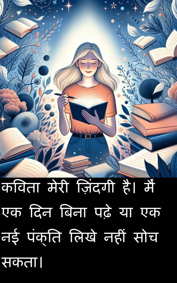 लिखे: कविता मेरी ज़िंदगी है। मैं एक दिन बिना पढ़े या एक नई पंक्ति लिखे नहीं सोच सकता।