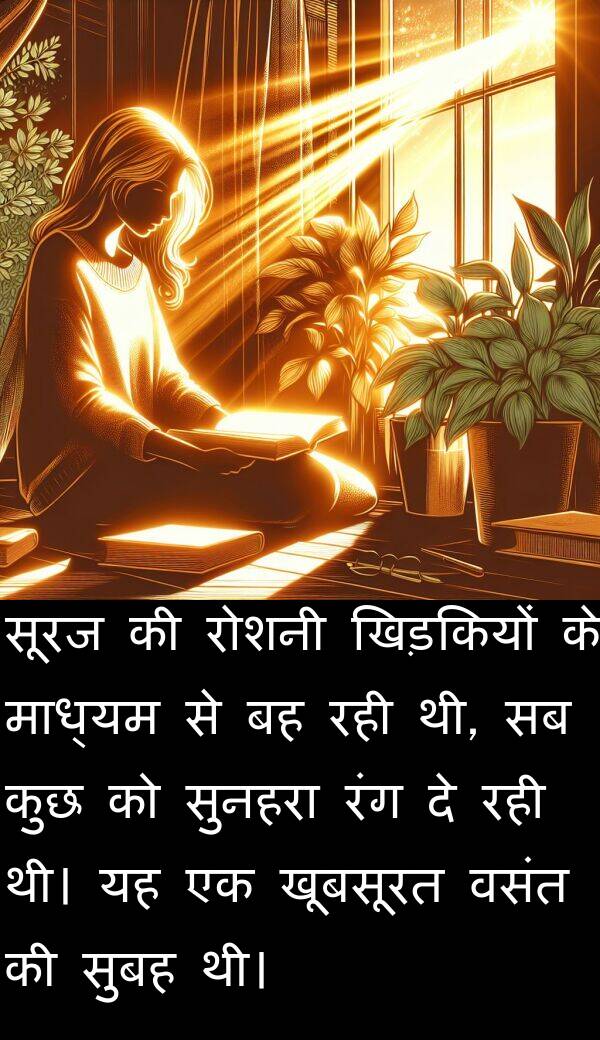 खिड़कियों: सूरज की रोशनी खिड़कियों के माध्यम से बह रही थी, सब कुछ को सुनहरा रंग दे रही थी। यह एक खूबसूरत वसंत की सुबह थी।