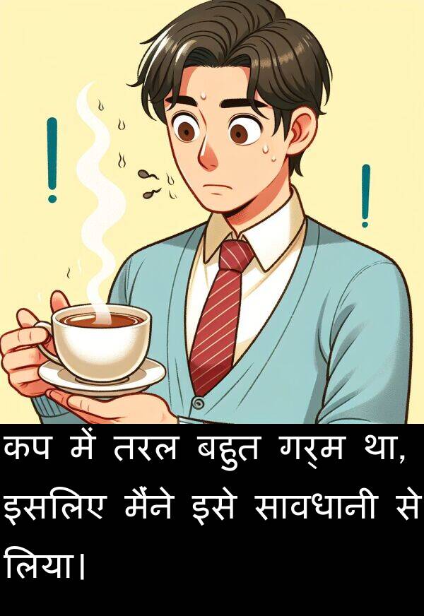 लिया।: कप में तरल बहुत गर्म था, इसलिए मैंने इसे सावधानी से लिया।