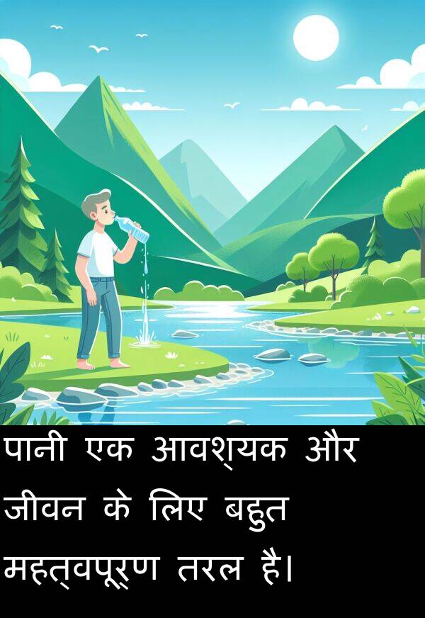 तरल: पानी एक आवश्यक और जीवन के लिए बहुत महत्वपूर्ण तरल है।