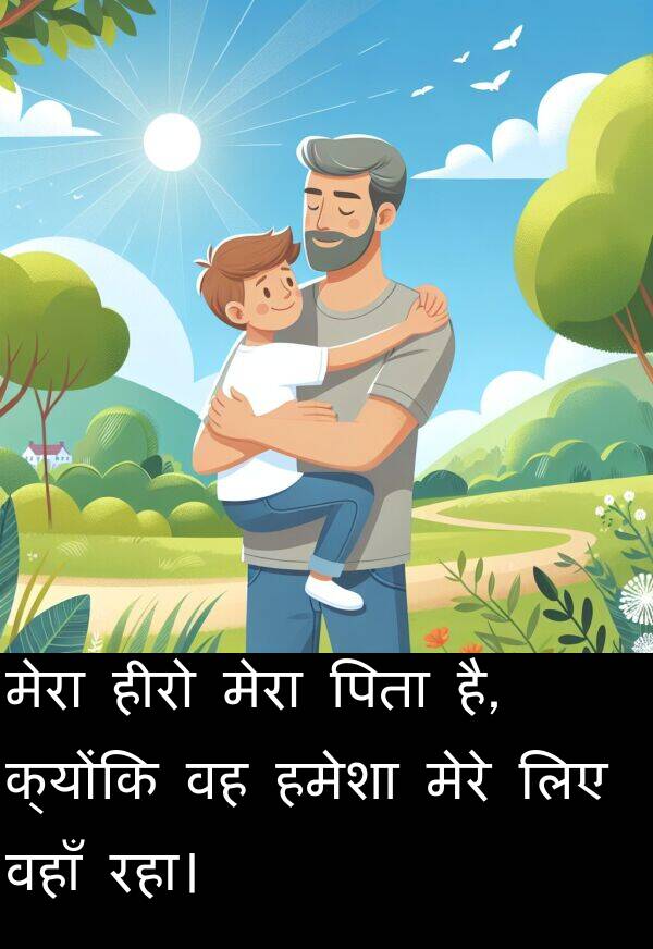 वहाँ: मेरा हीरो मेरा पिता है, क्योंकि वह हमेशा मेरे लिए वहाँ रहा।
