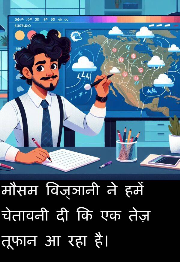 विज्ञानी: मौसम विज्ञानी ने हमें चेतावनी दी कि एक तेज़ तूफान आ रहा है।