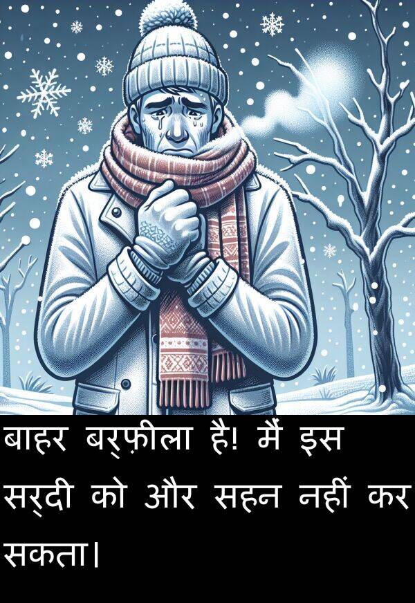 है: बाहर बर्फ़ीला है! मैं इस सर्दी को और सहन नहीं कर सकता।