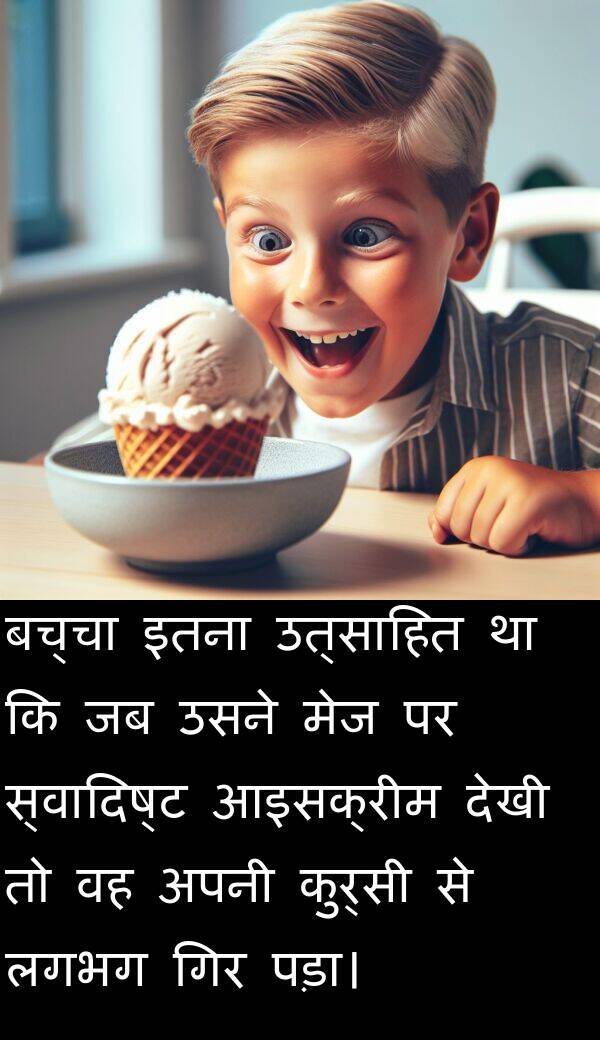 उत्साहित: बच्चा इतना उत्साहित था कि जब उसने मेज पर स्वादिष्ट आइसक्रीम देखी तो वह अपनी कुर्सी से लगभग गिर पड़ा।