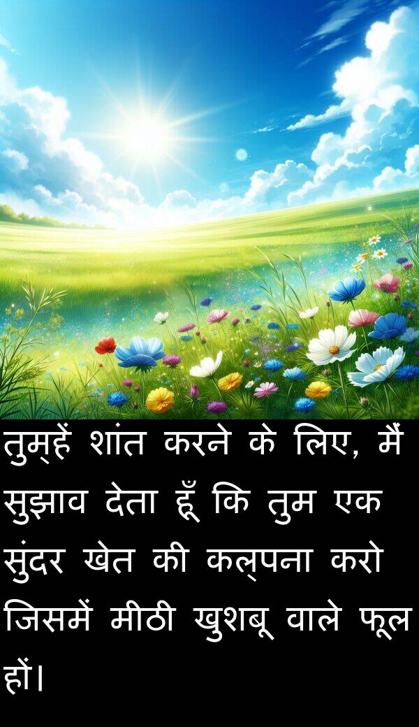 कल्पना: तुम्हें शांत करने के लिए, मैं सुझाव देता हूँ कि तुम एक सुंदर खेत की कल्पना करो जिसमें मीठी खुशबू वाले फूल हों।