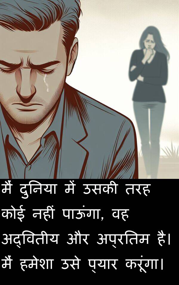 पाऊंगा: मैं दुनिया में उसकी तरह कोई नहीं पाऊंगा, वह अद्वितीय और अप्रतिम है। मैं हमेशा उसे प्यार करूंगा।