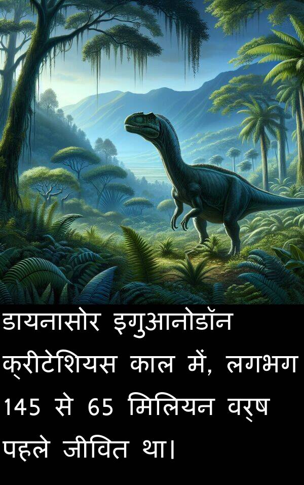 लगभग: डायनासोर इगुआनोडॉन क्रीटेशियस काल में, लगभग 145 से 65 मिलियन वर्ष पहले जीवित था।