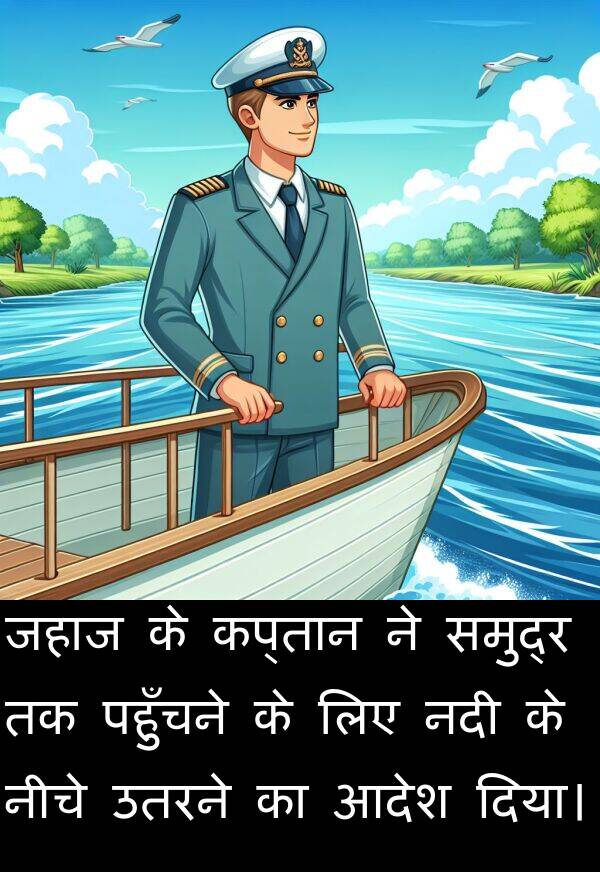 पहुँचने: जहाज के कप्तान ने समुद्र तक पहुँचने के लिए नदी के नीचे उतरने का आदेश दिया।