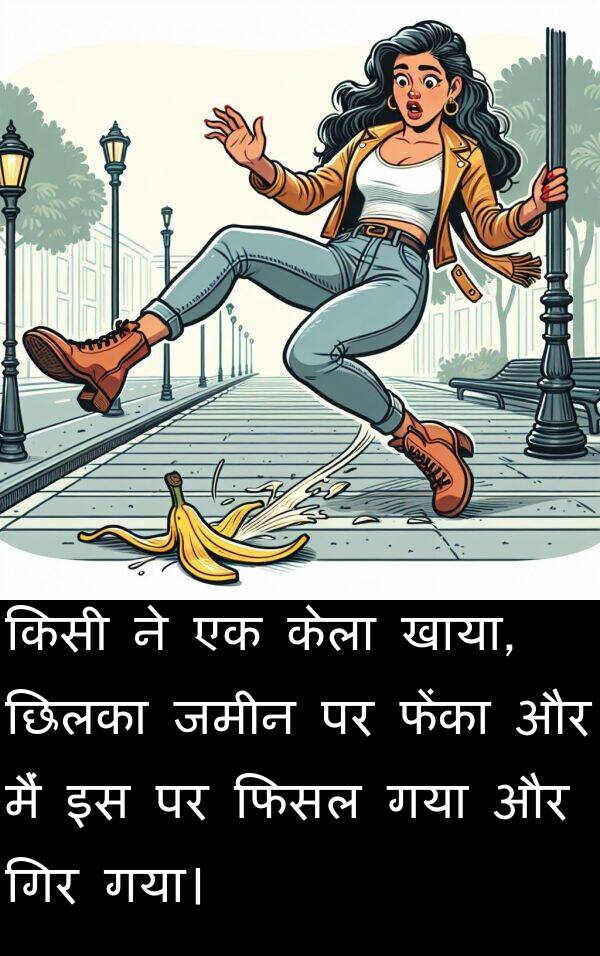 छिलका: किसी ने एक केला खाया, छिलका जमीन पर फेंका और मैं इस पर फिसल गया और गिर गया।