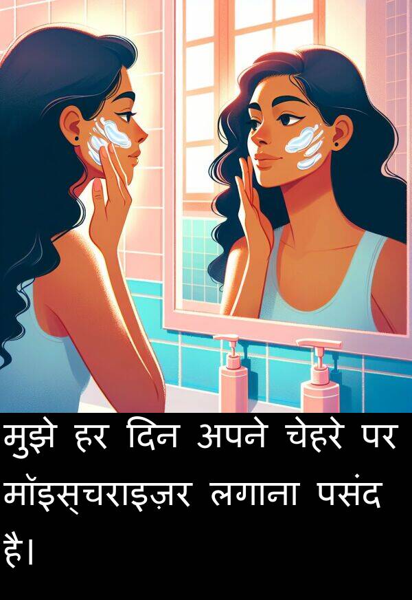 लगाना: मुझे हर दिन अपने चेहरे पर मॉइस्चराइज़र लगाना पसंद है।