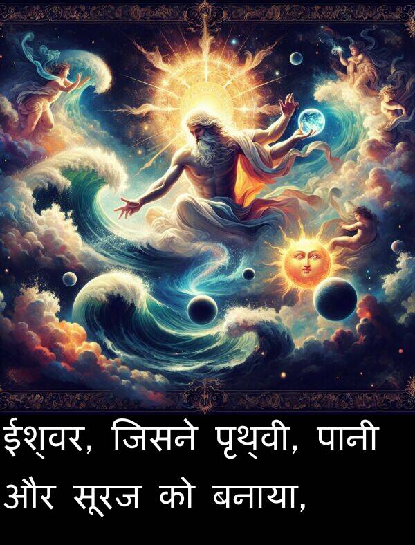 सूरज: ईश्वर, जिसने पृथ्वी, पानी और सूरज को बनाया,
