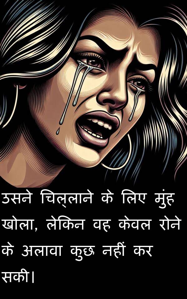 खोला: उसने चिल्लाने के लिए मुंह खोला, लेकिन वह केवल रोने के अलावा कुछ नहीं कर सकी।