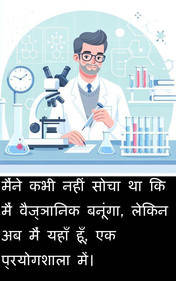यहाँ: मैंने कभी नहीं सोचा था कि मैं वैज्ञानिक बनूंगा, लेकिन अब मैं यहाँ हूँ, एक प्रयोगशाला में।