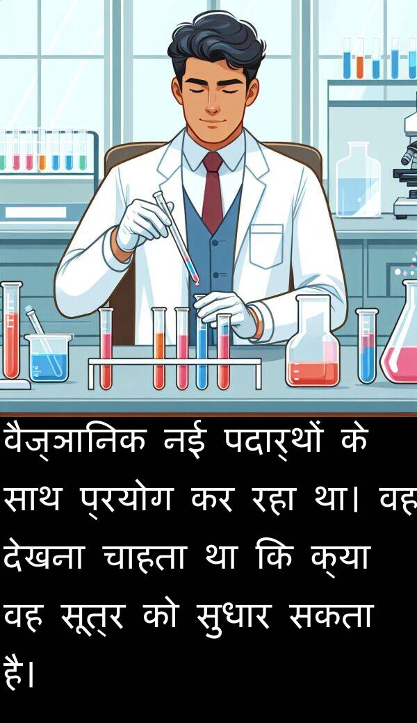 पदार्थों: वैज्ञानिक नई पदार्थों के साथ प्रयोग कर रहा था। वह देखना चाहता था कि क्या वह सूत्र को सुधार सकता है।